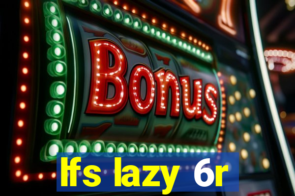 lfs lazy 6r